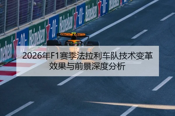 2026年F1赛季法拉利车队技术变革效果与前景深度分析