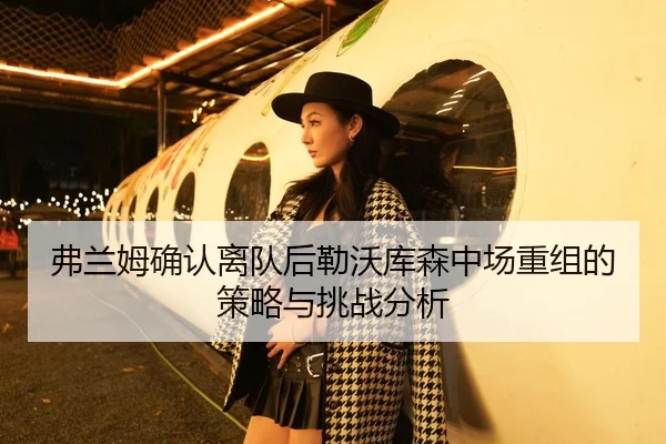 弗兰姆确认离队后勒沃库森中场重组的策略与挑战分析